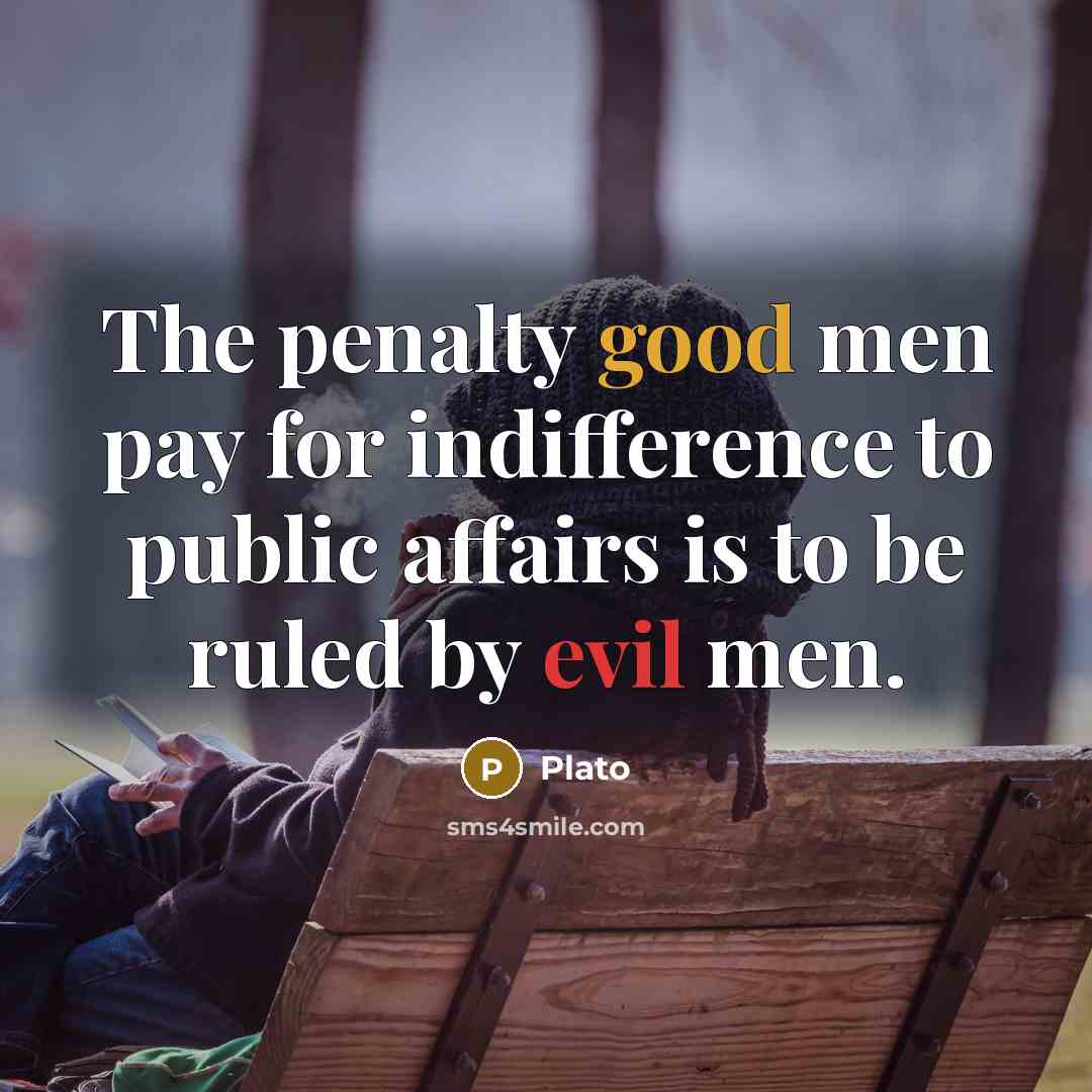 “The penalty good men pay for indifference to public affairs is to be ruled by evil men.” quote by Plato