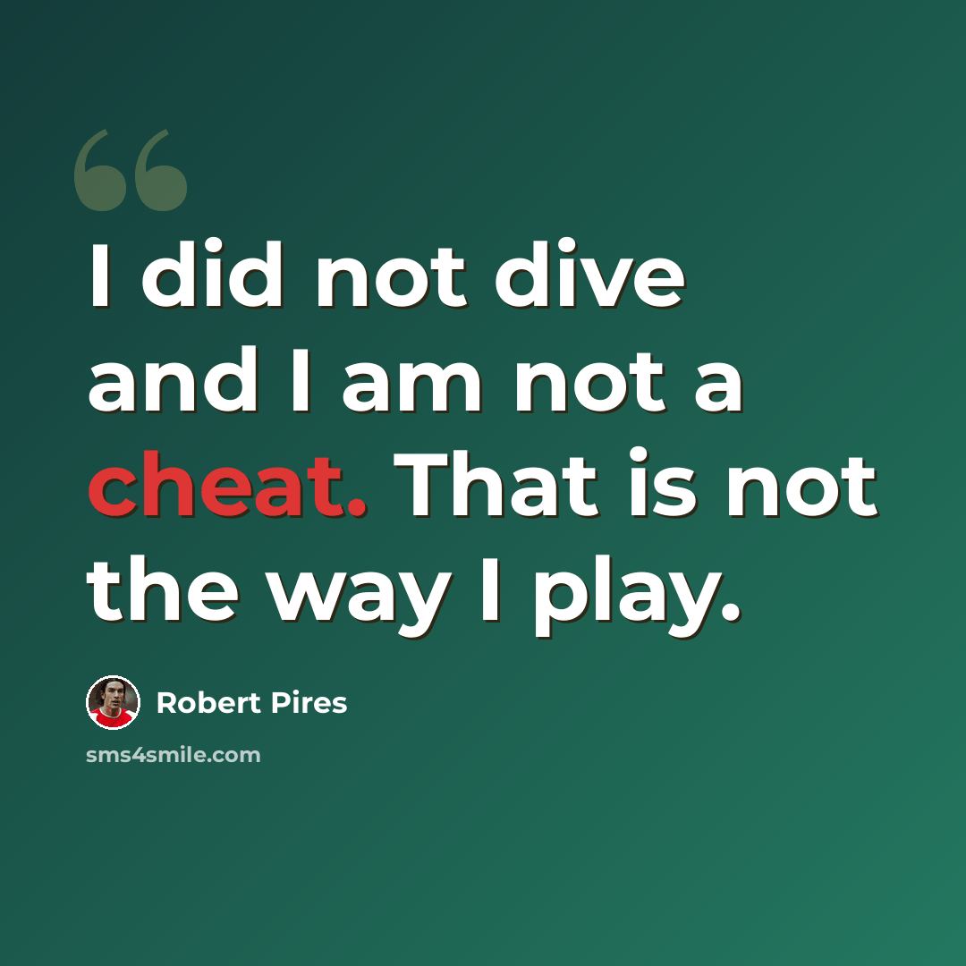 “I did not dive and I am not a cheat. That is not the way I play.” quote by Robert Pires