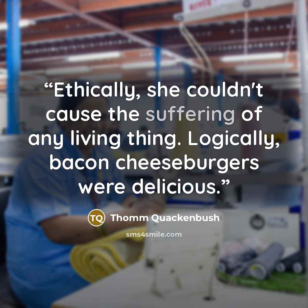 “Ethically, she couldn't cause the suffering of any living thing. Logically, bacon cheeseburgers were delicious.” quote by Thomm Quackenbush
