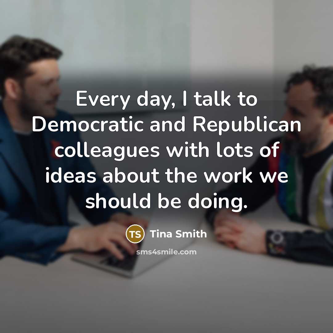 “Every day, I talk to Democratic and Republican colleagues with lots of ideas about the work we should be doing.” quote by Tina Smith