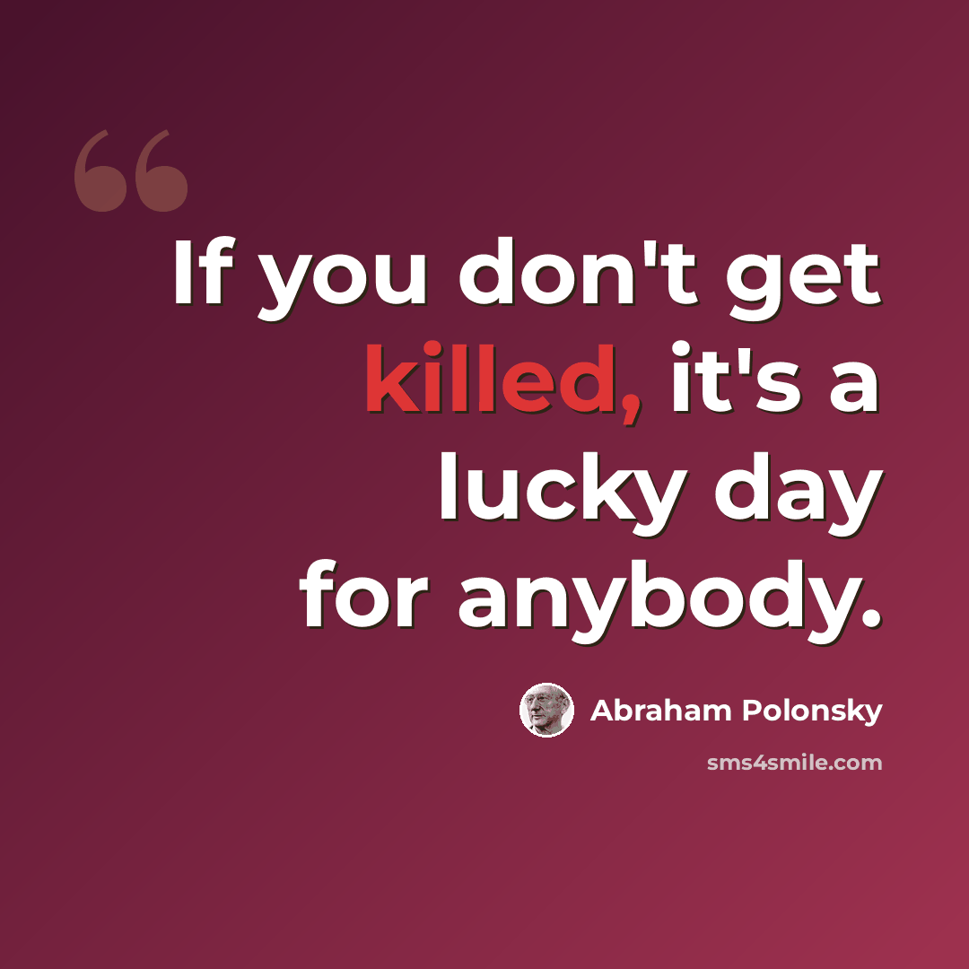 “If you don't get killed, it's a lucky day for anybody.” quote by Abraham Polonsky