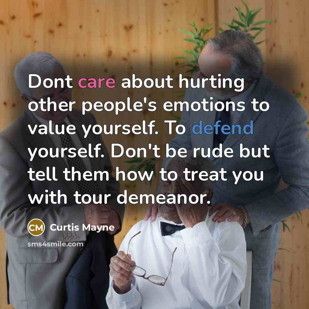 “Dont care about hurting other people's emotions to value yourself. To defend yourself. Don't be rude but tell them how to treat you with tour demeanor.” quote by Curtis Mayne