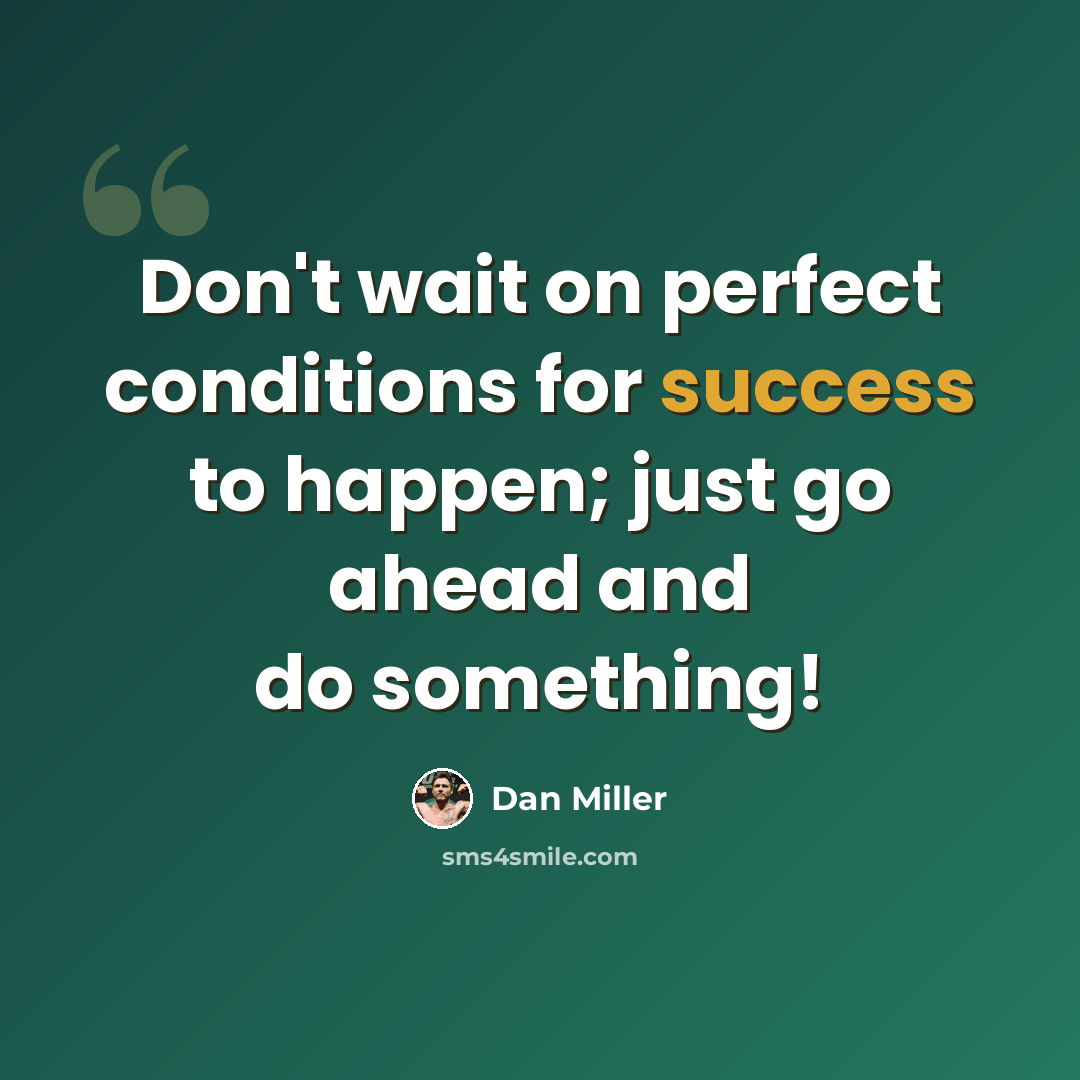 “Don't wait on perfect conditions for success to happen; just go ahead and do something!” quote by Dan Miller