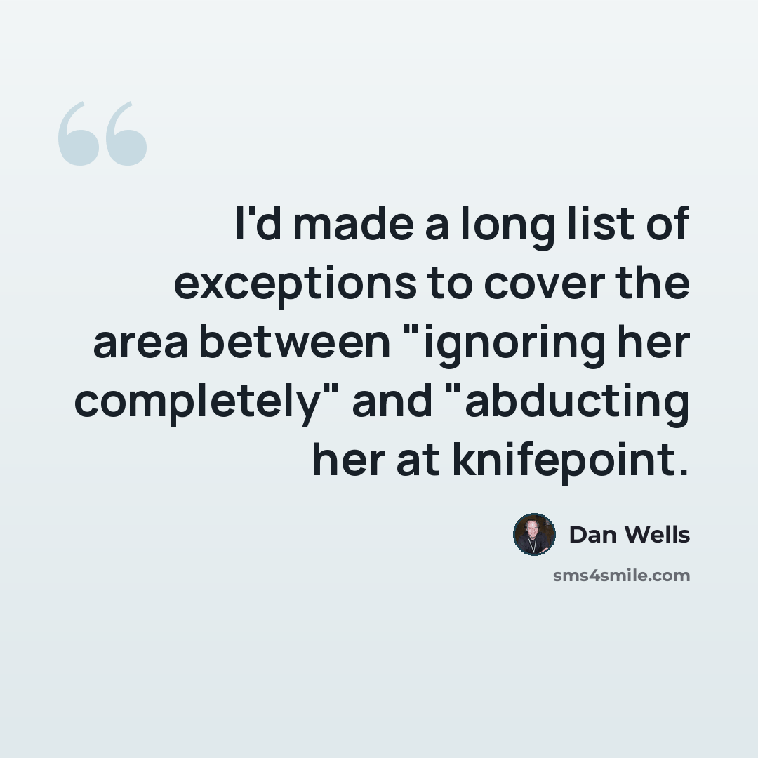“I'd made a long list of exceptions to cover the area between "ignoring her completely" and "abducting her at knifepoint.” quote by Dan Wells