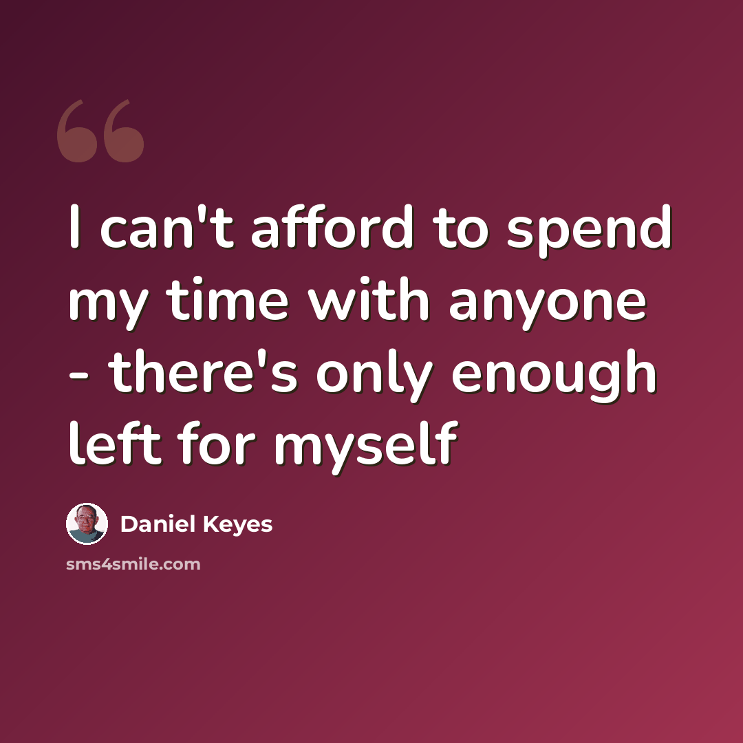 “I can't afford to spend my time with anyone - there's only enough left for myself” quote by Daniel Keyes