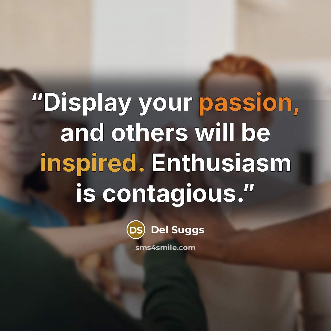 “Display your passion, and others will be inspired. Enthusiasm is contagious.” quote by Del Suggs