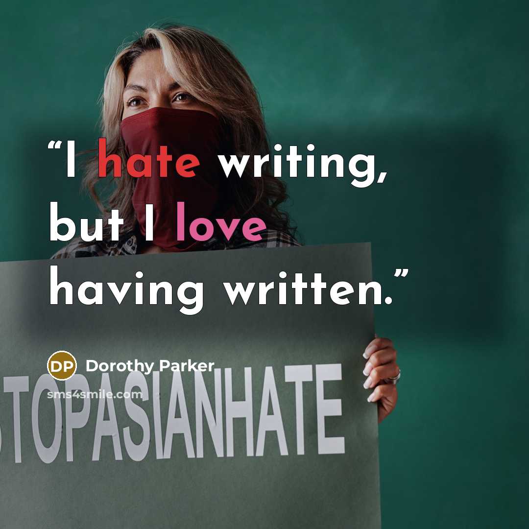 “I hate writing, but I love having written.” quote by Dorothy Parker