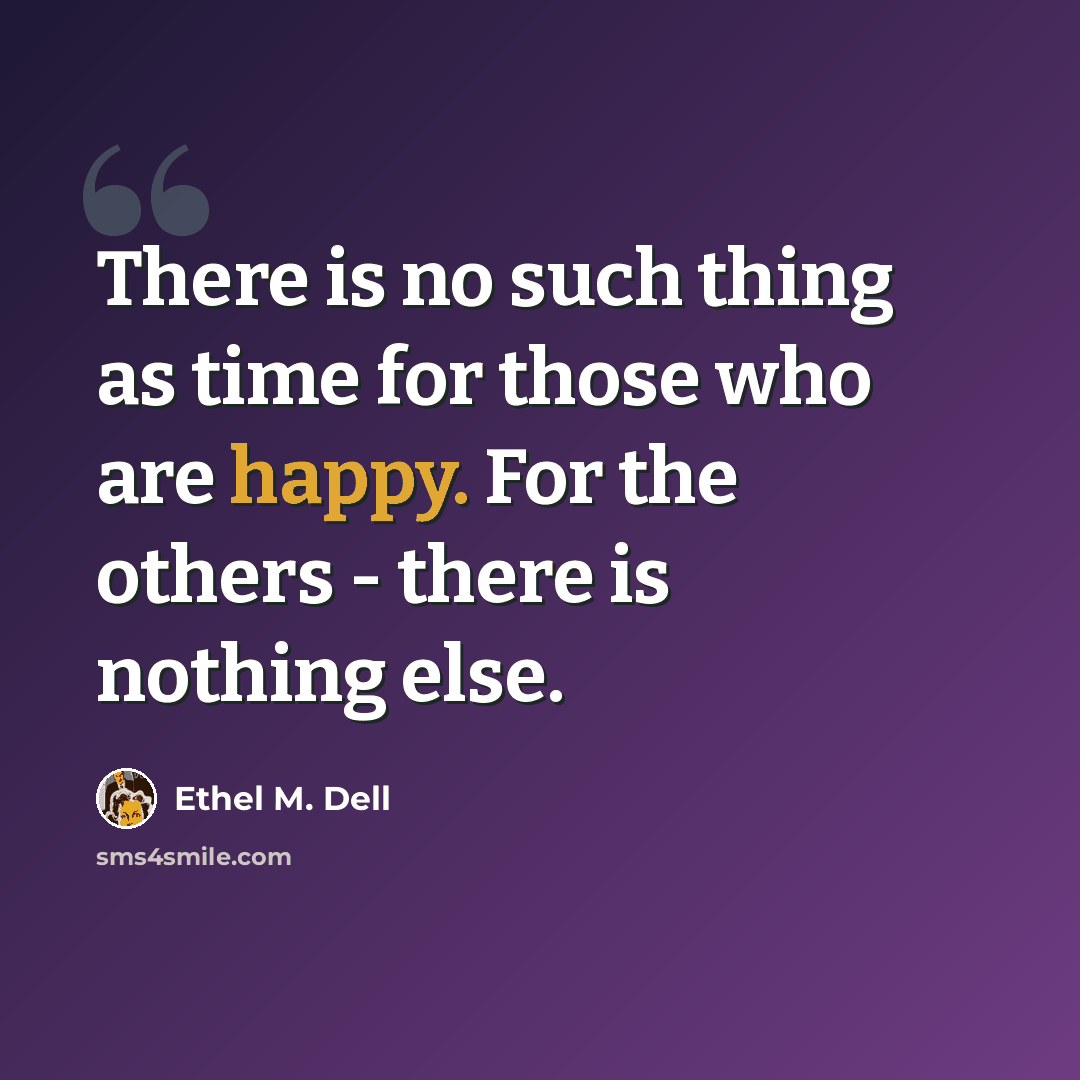 “There is no such thing as time for those who are happy. For the others - there is nothing else.” quote by Ethel M. Dell