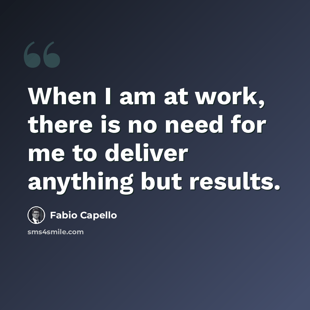 “When I am at work, there is no need for me to deliver anything but results.” quote by Fabio Capello