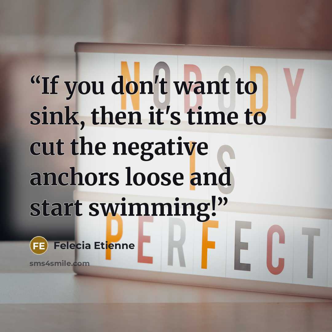 “If you don't want to sink, then it's time to cut the negative anchors loose and start swimming!” quote by Felecia Etienne