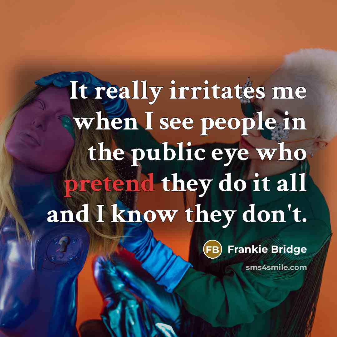 “It really irritates me when I see people in the public eye who pretend they do it all and I know they don't.” quote by Frankie Bridge