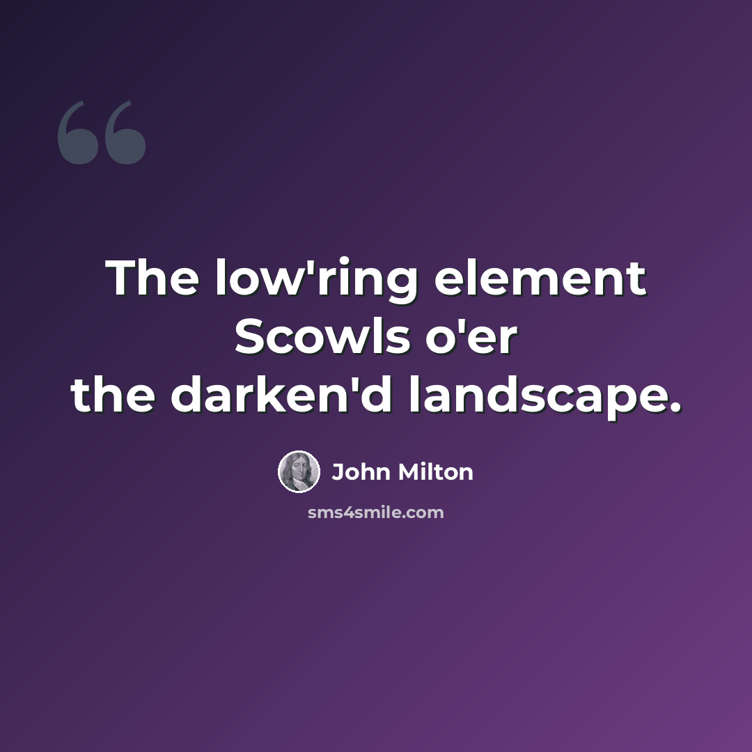 “The low'ring element Scowls o'er the darken'd landscape.” quote by John Milton