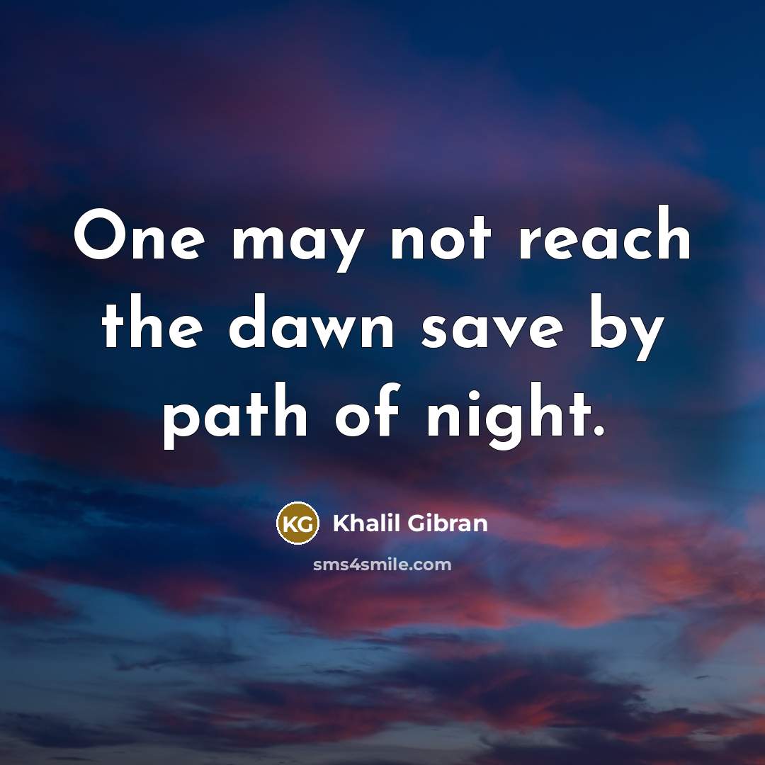 “One may not reach the dawn save by path of night.” quote by Khalil Gibran