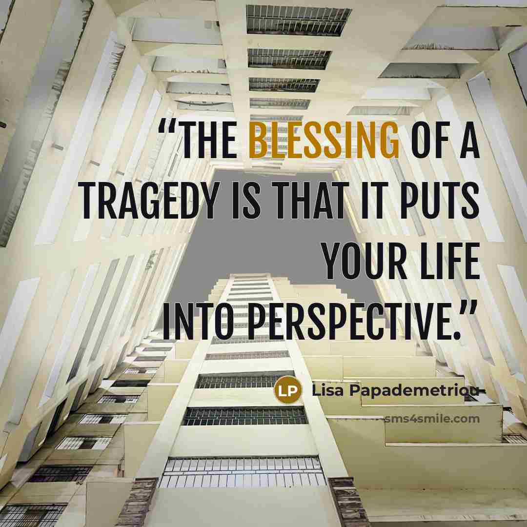 “The blessing of a tragedy is that it puts your life into perspective.” quote by Lisa Papademetriou