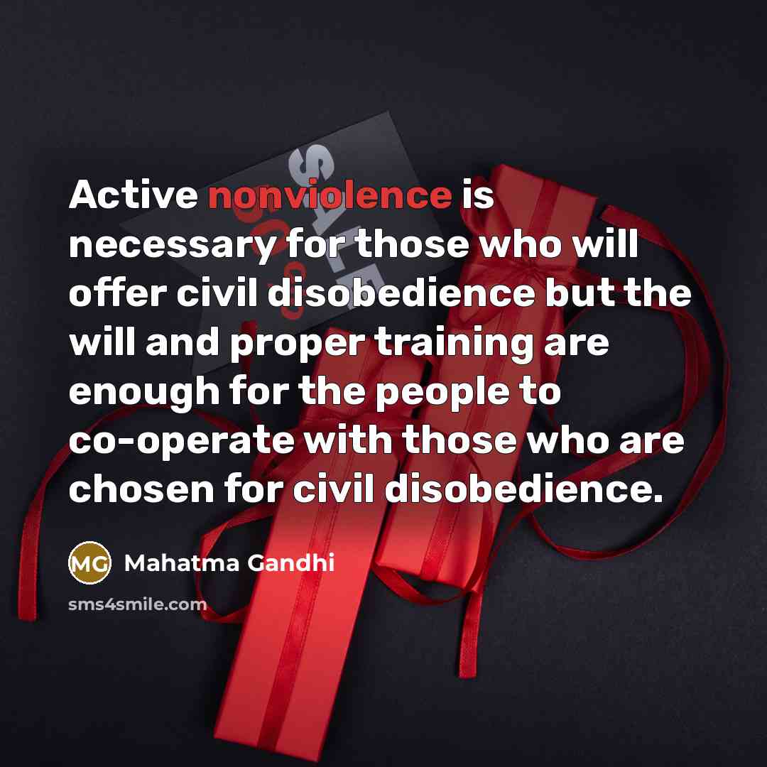 “Active nonviolence is necessary for those who will offer civil disobedience but the will and proper training are enough for the people to co-operate with those who are chosen for civil disobedience.” quote by Mahatma Gandhi