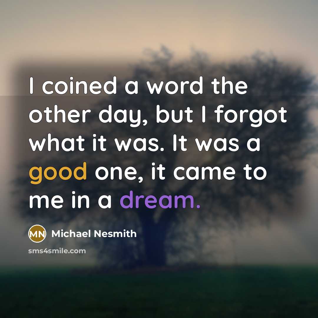 “I coined a word the other day, but I forgot what it was. It was a good one, it came to me in a dream.” quote by Michael Nesmith