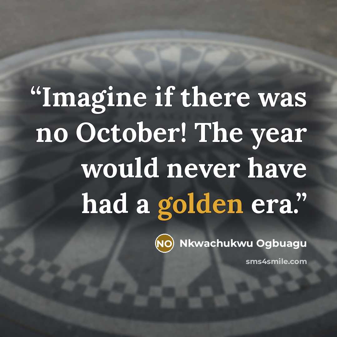 “Imagine if there was no October! The year would never have had a golden era.” quote by Nkwachukwu Ogbuagu