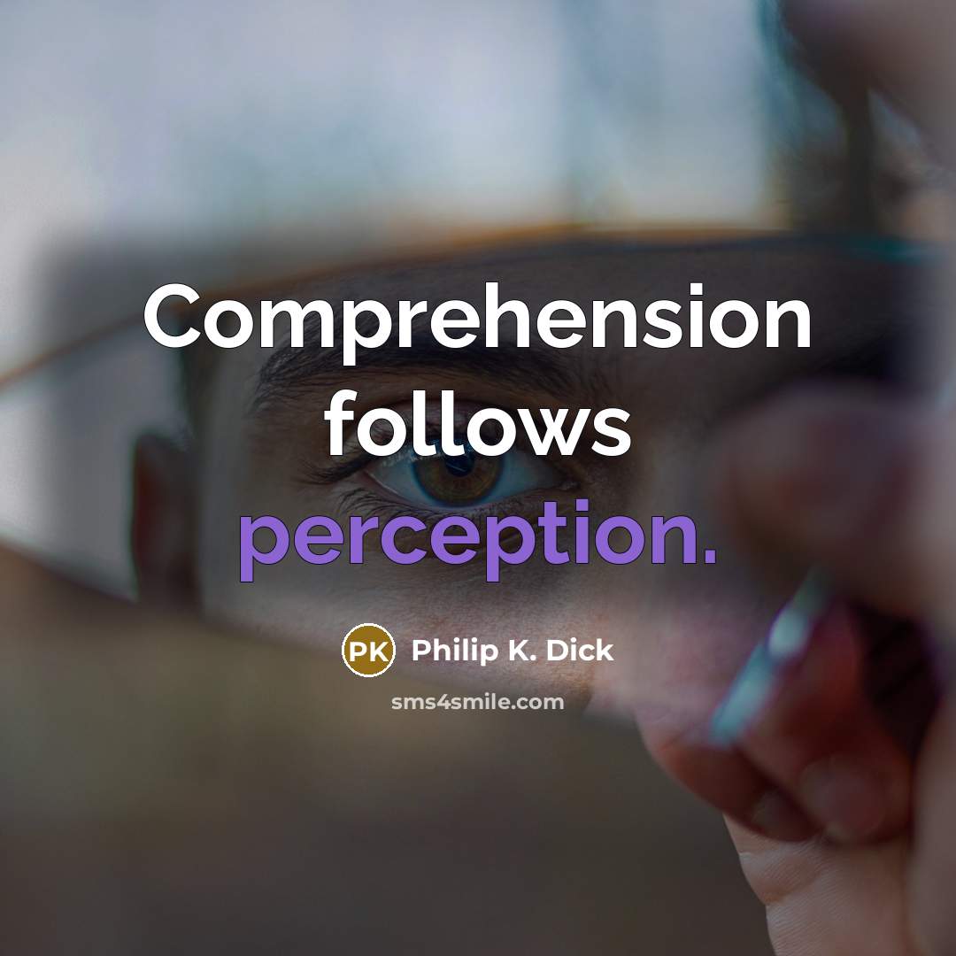 “Comprehension follows perception.” quote by Philip K. Dick