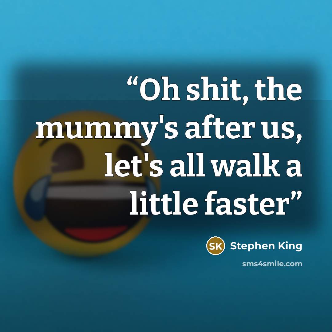 “Oh shit, the mummy's after us, let's all walk a little faster” quote by Stephen King