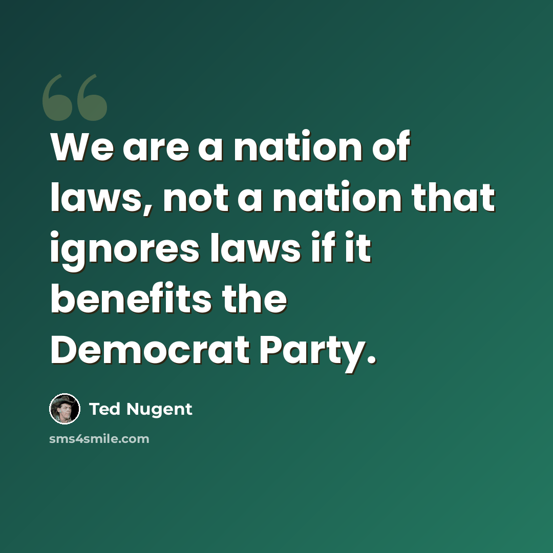 “We are a nation of laws, not a nation that ignores laws if it benefits the Democrat Party.” quote by Ted Nugent