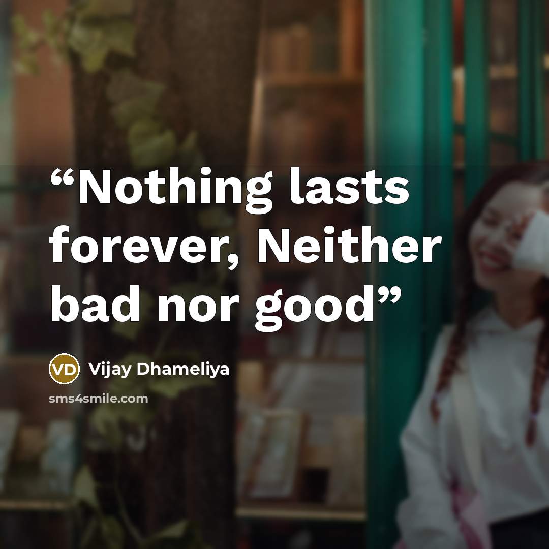 “Nothing lasts forever, Neither bad nor good” quote by Vijay Dhameliya