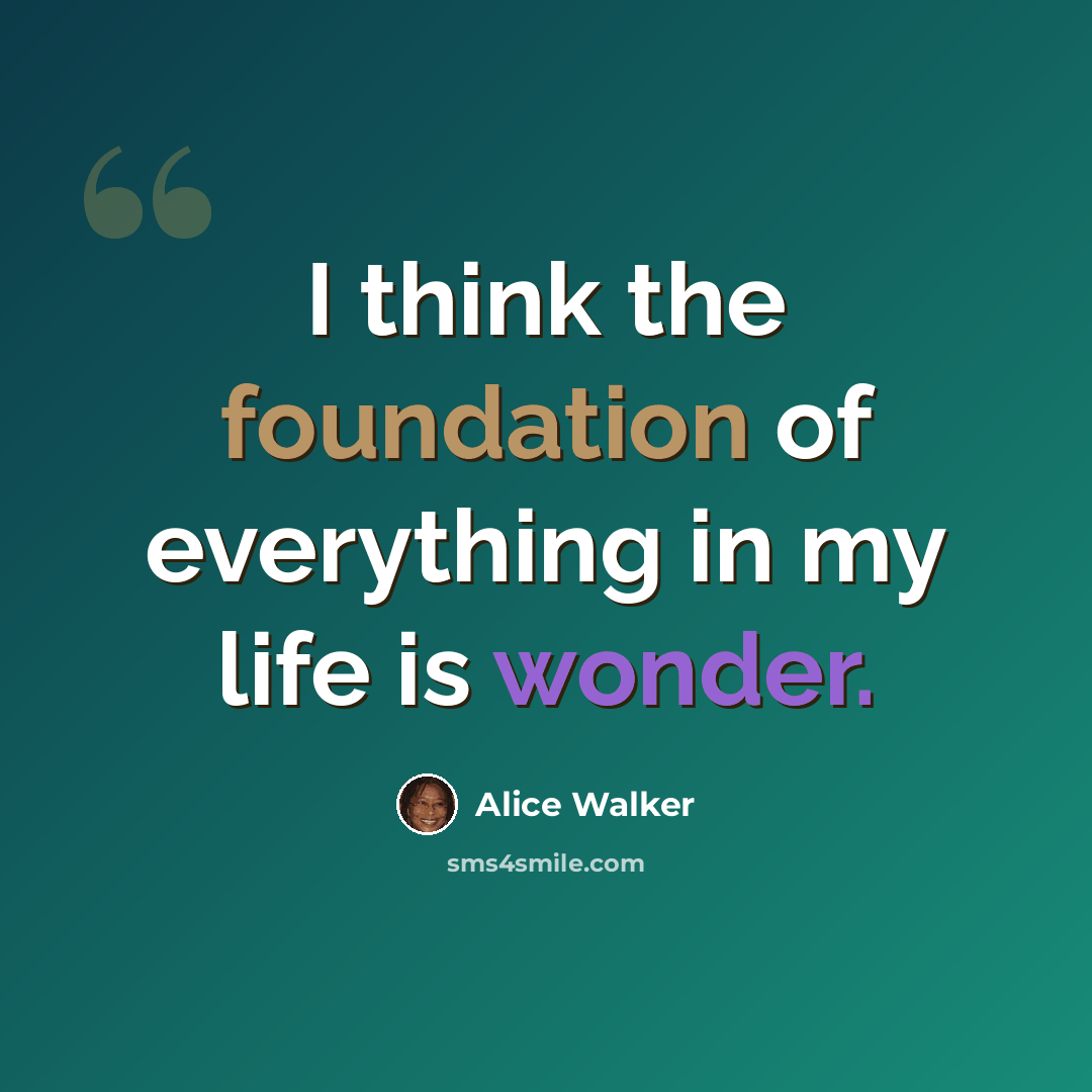 “I think the foundation of everything in my life is wonder.” quote by Alice Walker