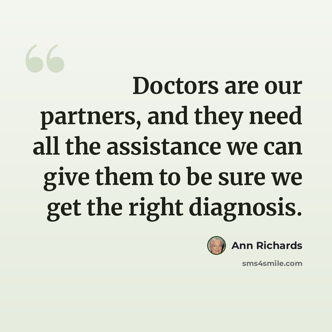 “Doctors are our partners, and they need all the assistance we can give them to be sure we get the right diagnosis.” quote by Ann Richards