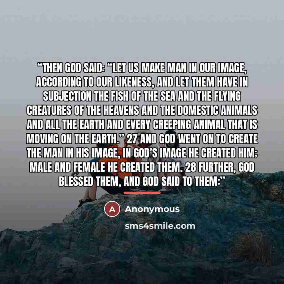 “Then God said: “Let us make man in our image, according to our likeness, and let them have in subjection the fish of the sea and the flying creatures of the heavens and the domestic animals and all the earth and every creeping animal that is moving on the earth.” 27 And God went on to create the…” quote by Anonymous