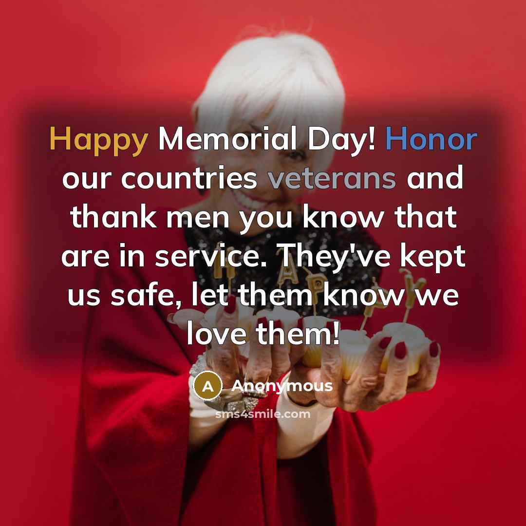 “Happy Memorial Day! Honor our countries veterans and thank men you know that are in service. They've kept us safe, let them know we love them!” quote by Anonymous