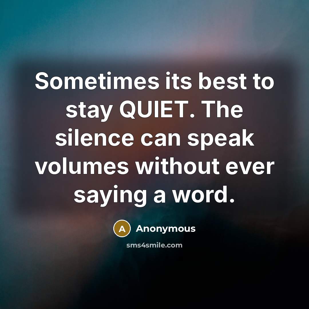 “Sometimes its best to stay QUIET. The silence can speak volumes without ever saying a word.” quote by Anonymous
