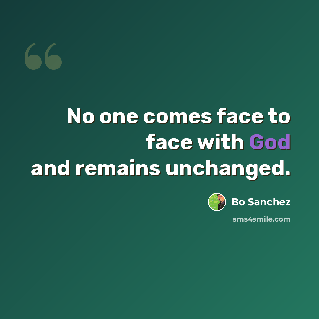 “No one comes face to face with God and remains unchanged.” quote by Bo Sanchez