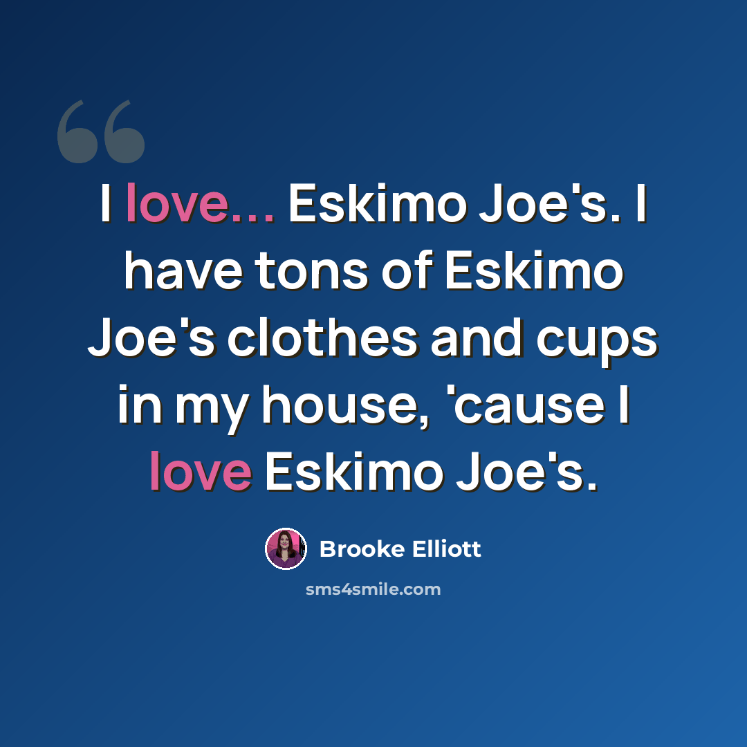 “I love... Eskimo Joe's. I have tons of Eskimo Joe's clothes and cups in my house, 'cause I love Eskimo Joe's.” quote by Brooke Elliott