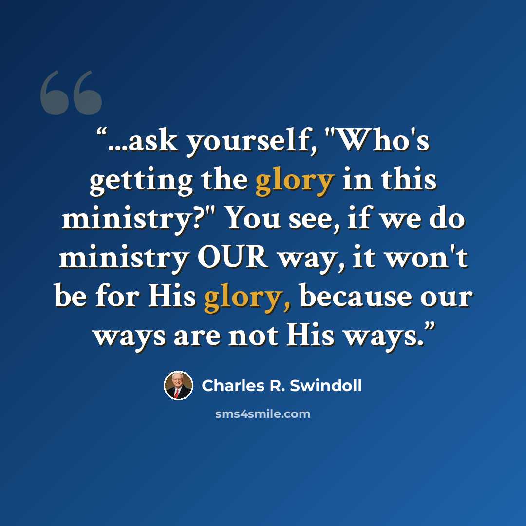 “...ask yourself, "Who's getting the glory in this ministry?" You see, if we do ministry OUR way, it won't be for His glory, because our ways are not His ways.” quote by Charles R. Swindoll