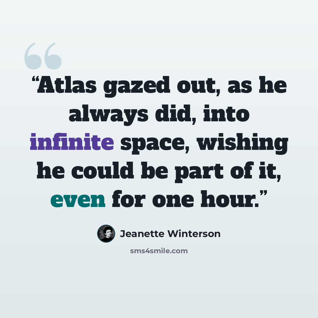 “Atlas gazed out, as he always did, into infinite space, wishing he could be part of it, even for one hour.” quote by Jeanette Winterson