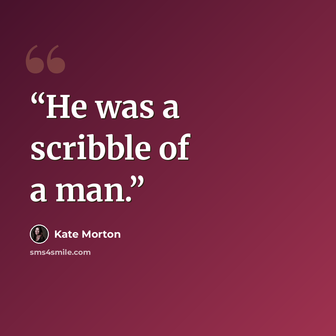 “He was a scribble of a man.” quote by Kate Morton