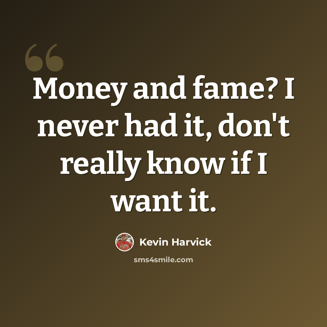 “Money and fame? I never had it, don't really know if I want it.” quote by Kevin Harvick