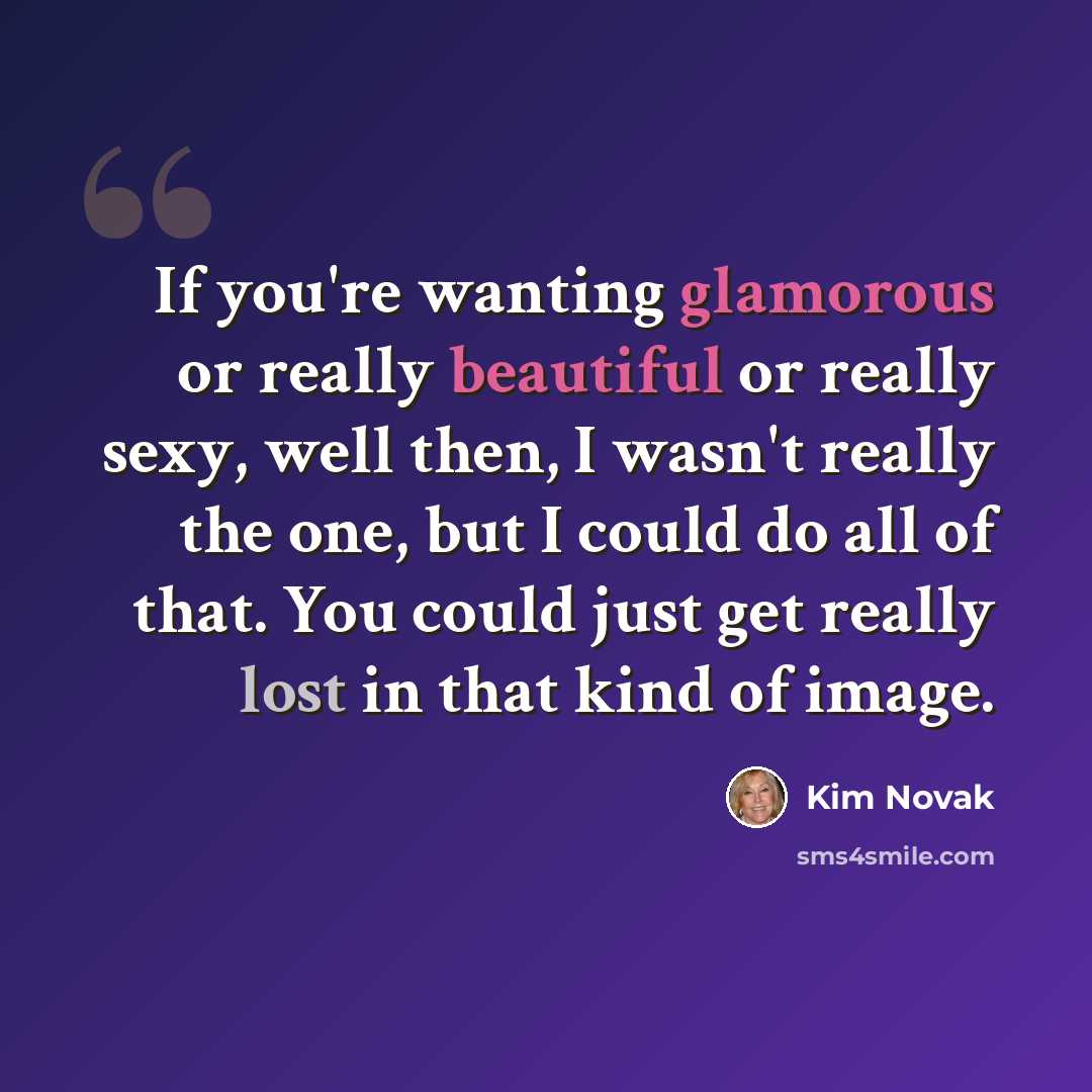 “If you're wanting glamorous or really beautiful or really sexy, well then, I wasn't really the one, but I could do all of that. You could just get really lost in that kind of image.” quote by Kim Novak