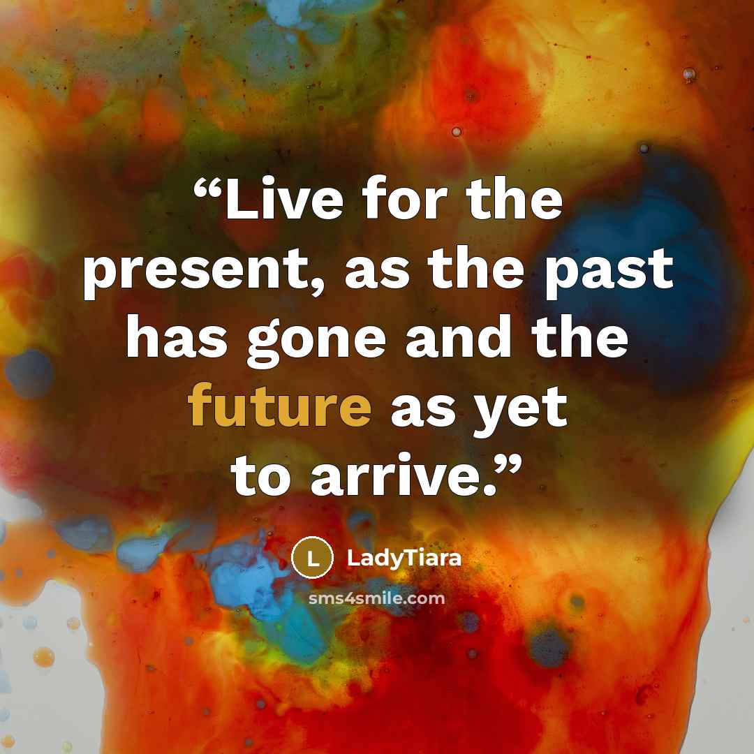 “Live for the present, as the past has gone and the future as yet to arrive.” quote by LadyTiara