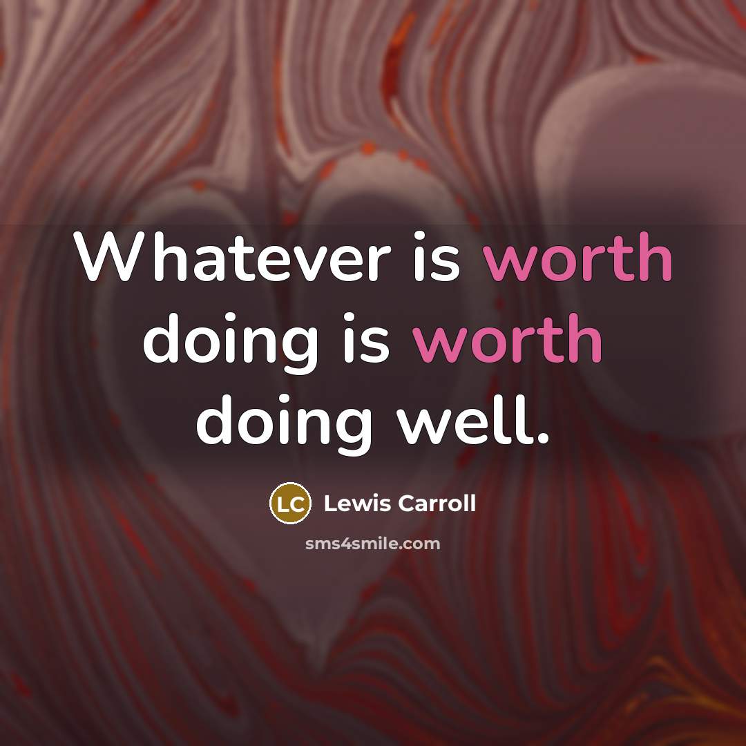 “Whatever is worth doing is worth doing well.” quote by Lewis Carroll