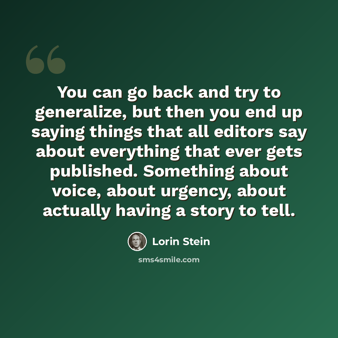 “You can go back and try to generalize, but then you end up saying things that all editors say about everything that ever gets published. Something about voice, about urgency, about actually having a story to tell.” quote by Lorin Stein