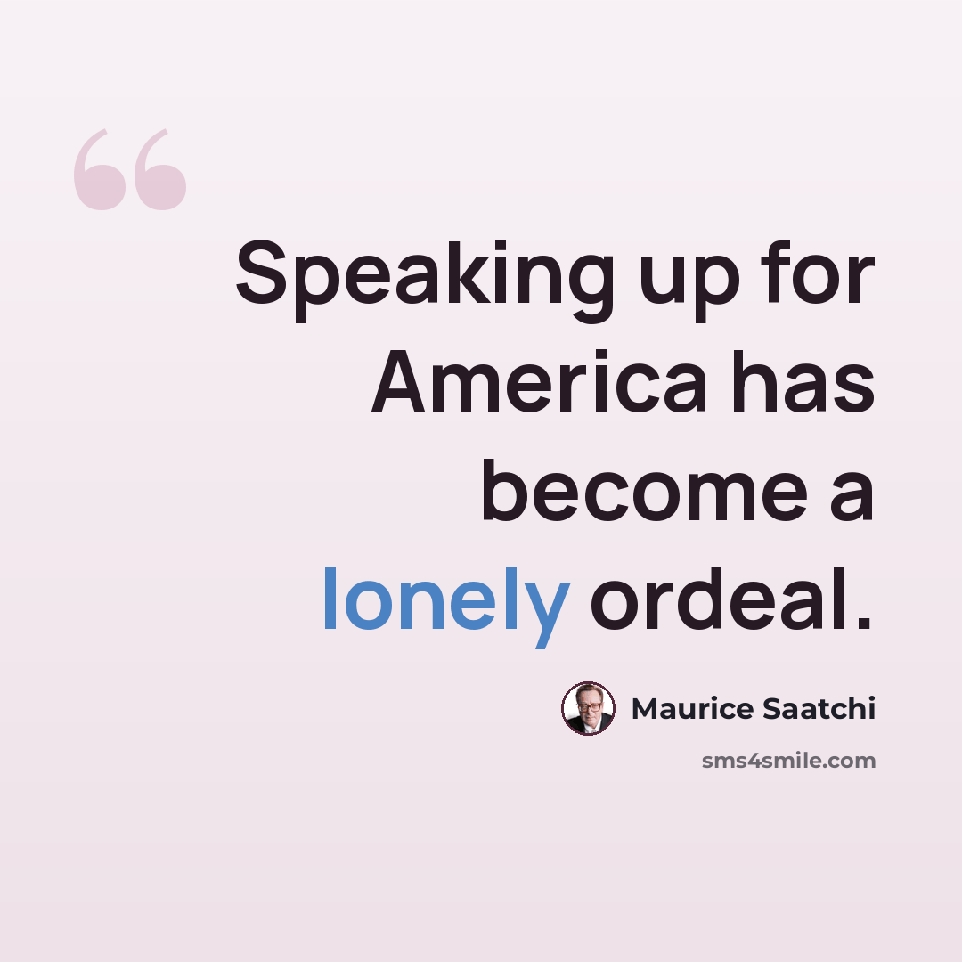 “Speaking up for America has become a lonely ordeal.” quote by Maurice Saatchi