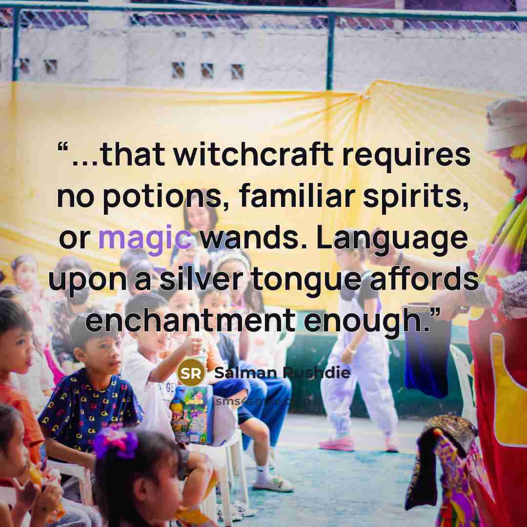 “...that witchcraft requires no potions, familiar spirits, or magic wands. Language upon a silver tongue affords enchantment enough.” quote by Salman Rushdie