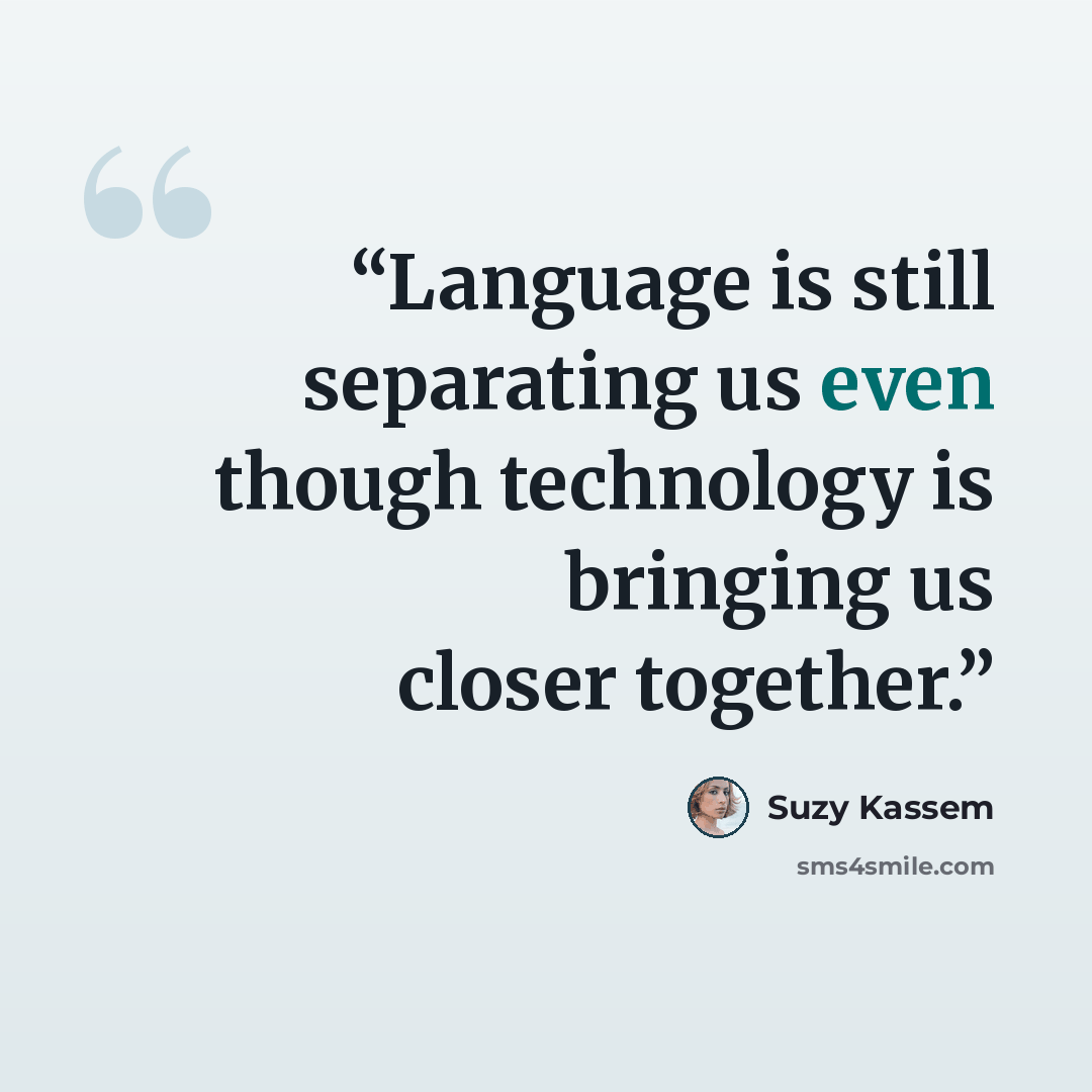 “Language is still separating us even though technology is bringing us closer together.” quote by Suzy Kassem