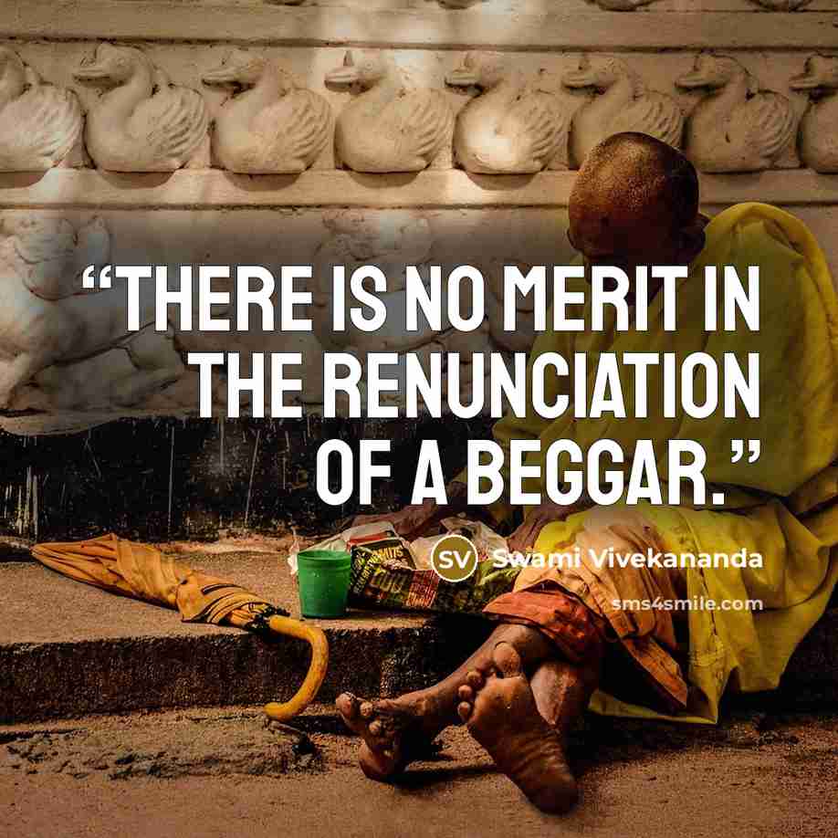 “There is no merit in the renunciation of a beggar.” quote by Swami Vivekananda