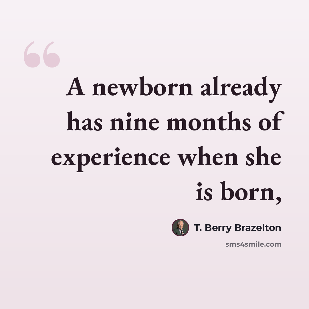 “A newborn already has nine months of experience when she is born,” quote by T. Berry Brazelton