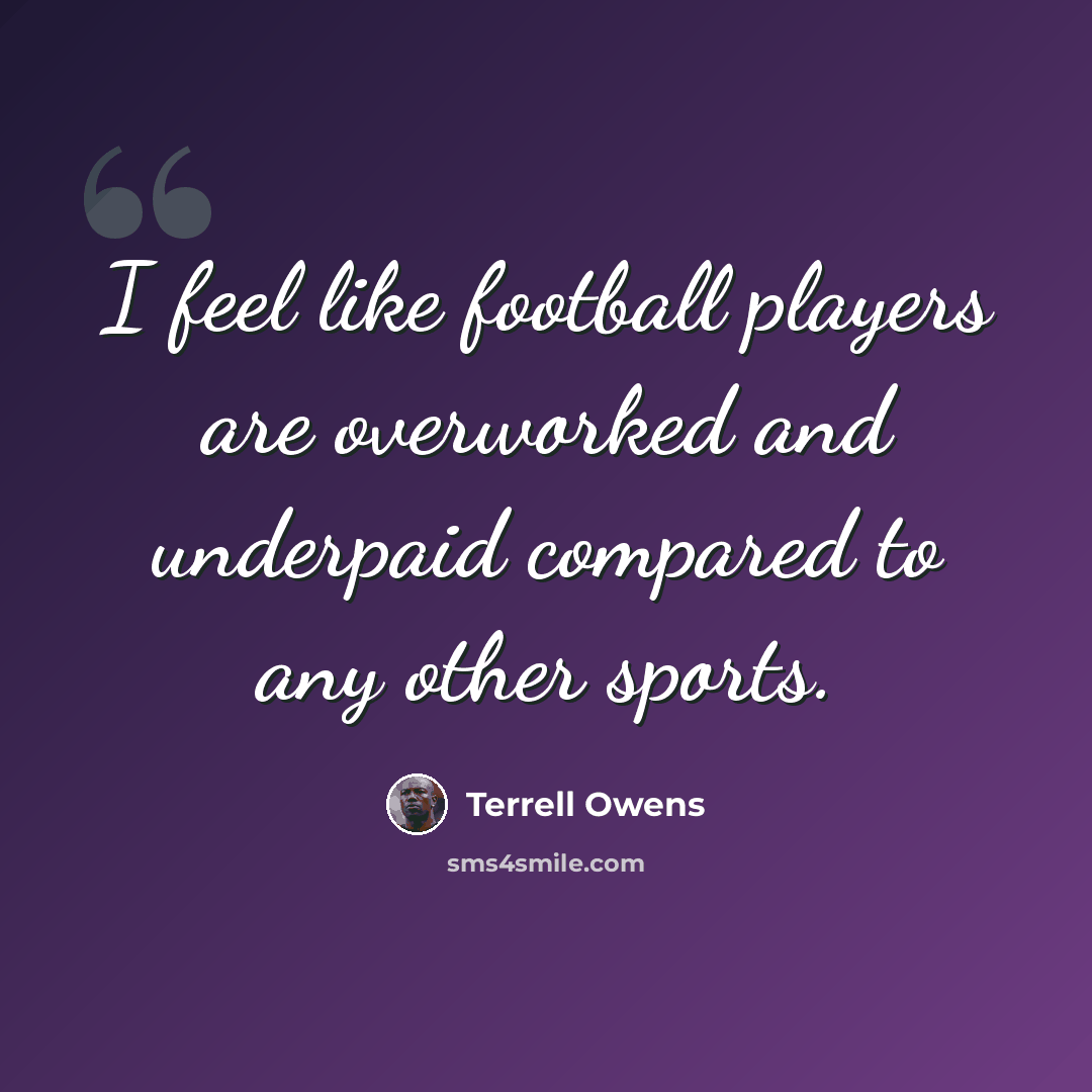 “I feel like football players are overworked and underpaid compared to any other sports.” quote by Terrell Owens