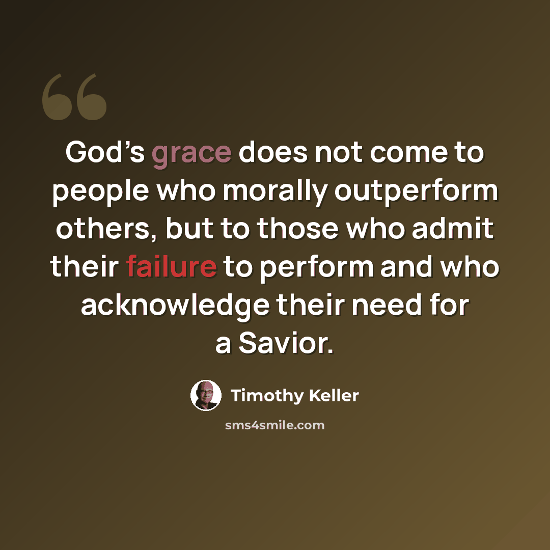 “God’s grace does not come to people who morally outperform others, but to those who admit their failure to perform and who acknowledge their need for a Savior.” quote by Timothy Keller