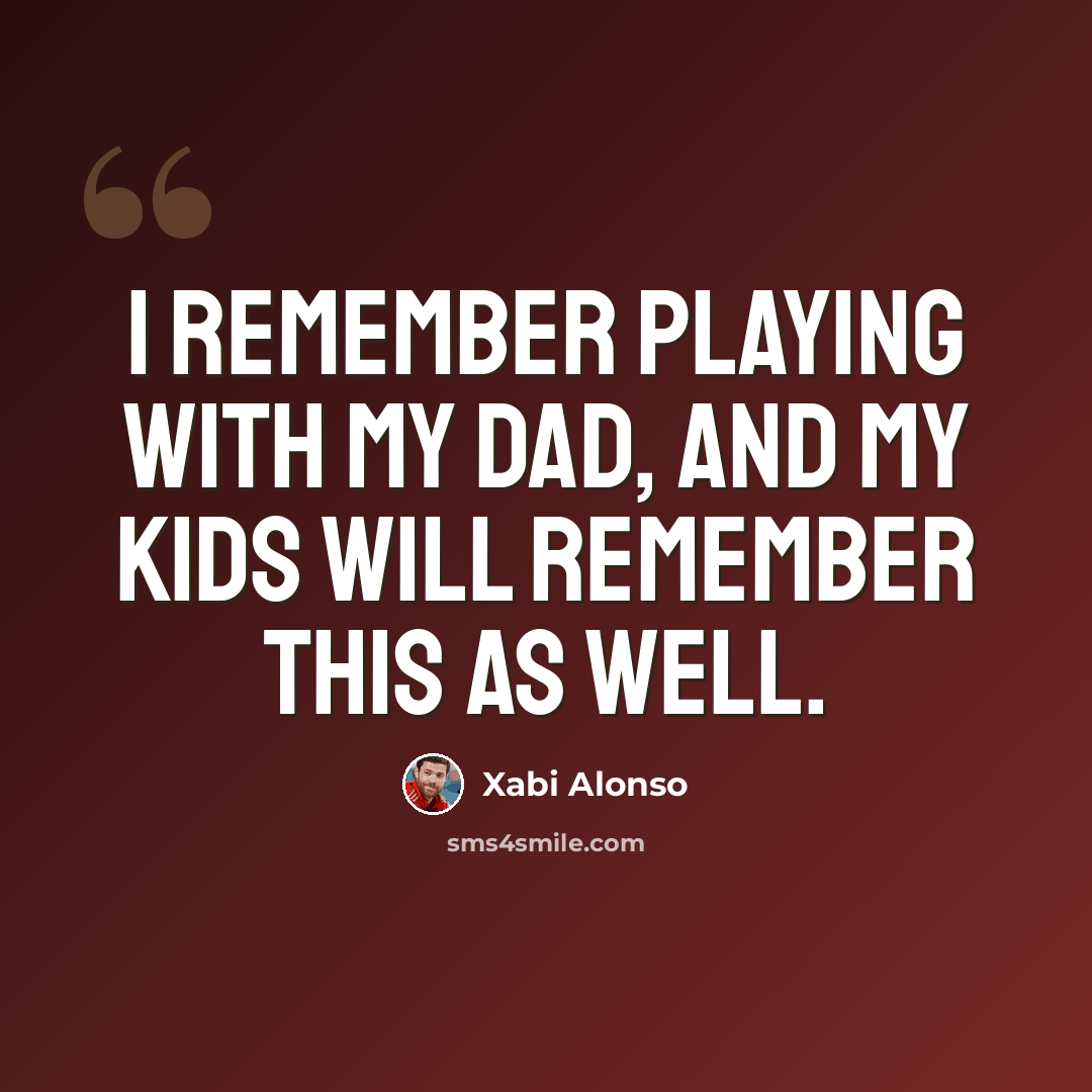 “I remember playing with my dad, and my kids will remember this as well.” quote by Xabi Alonso