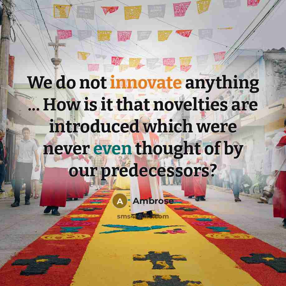 “We do not innovate anything ... How is it that novelties are introduced which were never even thought of by our predecessors?” quote by Ambrose