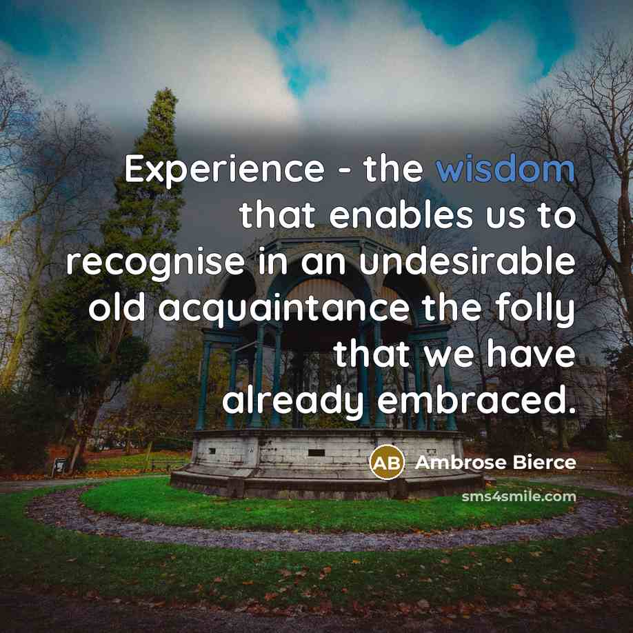 “Experience - the wisdom that enables us to recognise in an undesirable old acquaintance the folly that we have already embraced.” quote by Ambrose Bierce